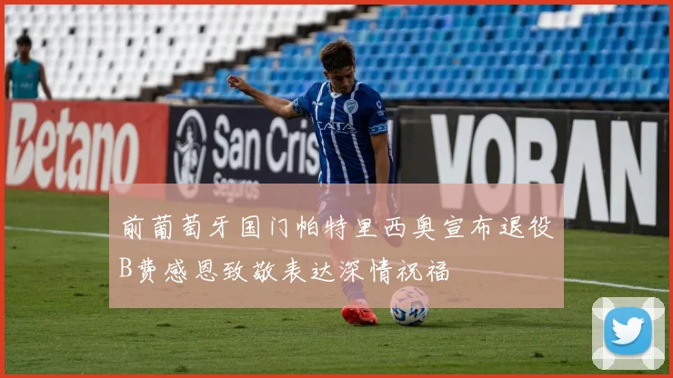 前葡萄牙国门帕特里西奥宣布退役B费感恩致敬表达深情祝福