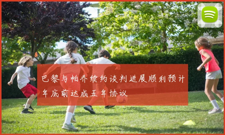 巴黎与帕乔续约谈判进展顺利预计年底前达成五年协议