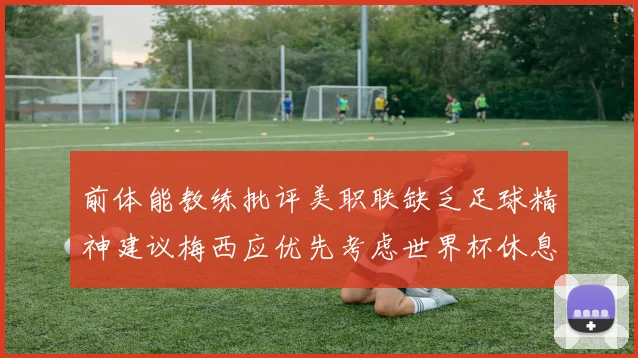 前体能教练批评美职联缺乏足球精神建议梅西应优先考虑世界杯休息